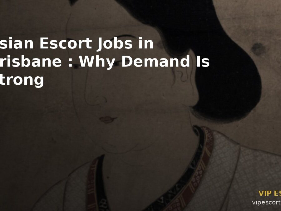 Asian Escort Jobs in Brisbane: Why Demand Is Strong
