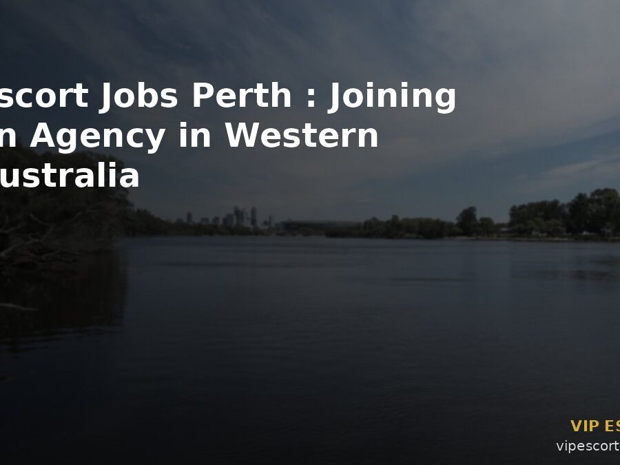Escort Jobs Perth: Joining an Agency in Western Australia