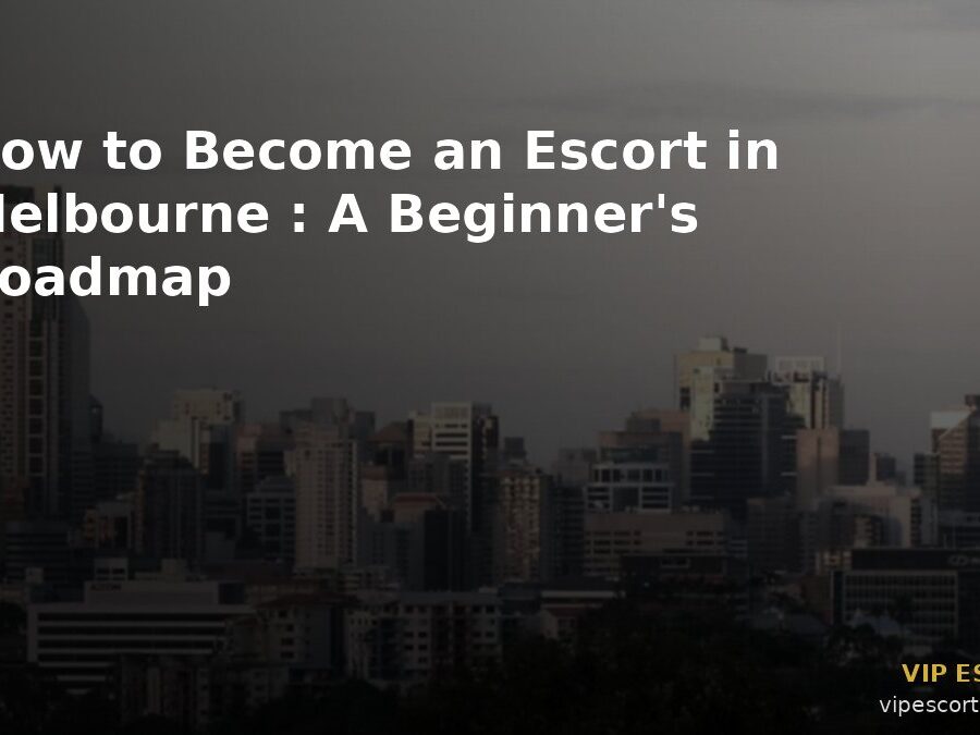 How to Become an Escort in Melbourne: A Beginner’s Roadmap